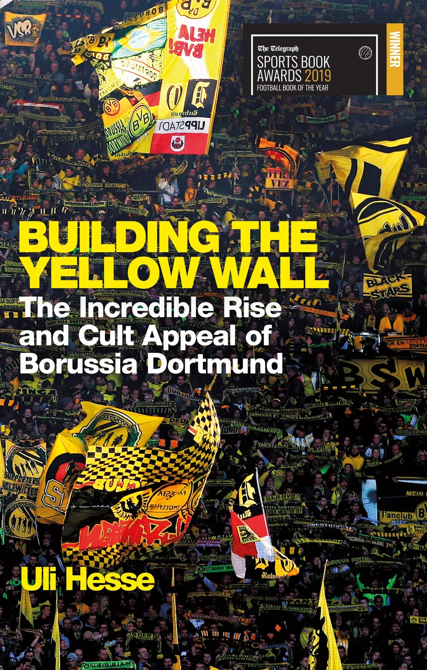 Building the Yellow Wall: The Incredible Rise and Cult Appeal of Borussia Dortmund: The Incredible Rise and Cult Appeal of Borussia Dortmund: WINNER OF THE FOOTBALL BOOK OF THE YEAR 2019